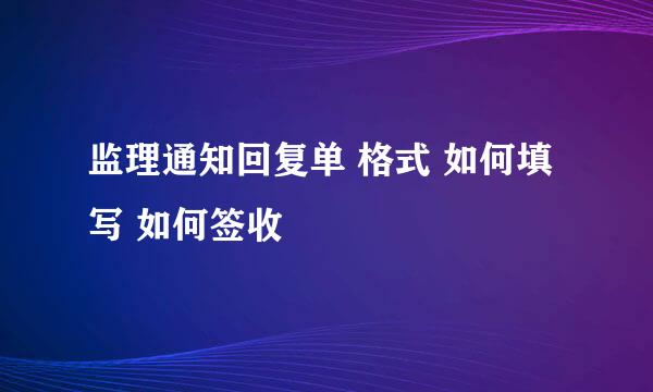 监理通知回复单 格式 如何填写 如何签收