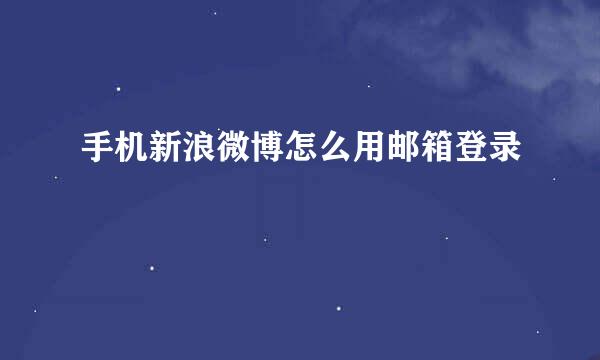 手机新浪微博怎么用邮箱登录