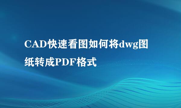 CAD快速看图如何将dwg图纸转成PDF格式