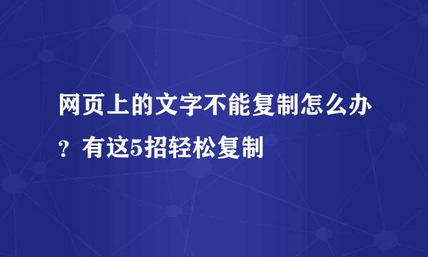 网页上的文字不能复制怎么办？有这5招轻松复制