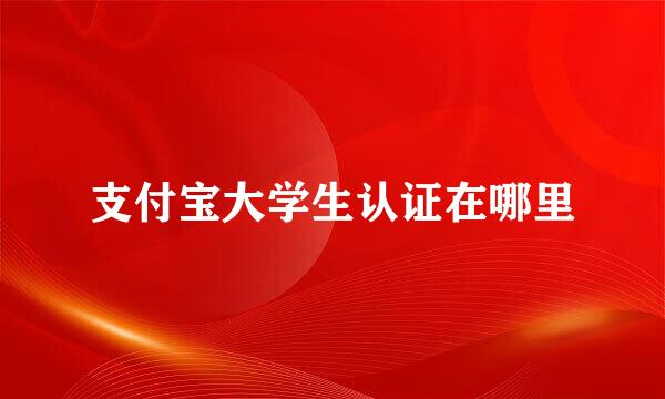 支付宝大学生认证在哪里