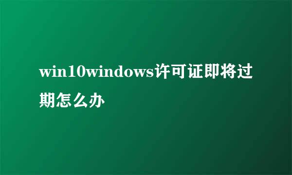 win10windows许可证即将过期怎么办