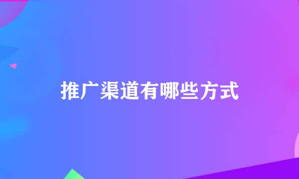 推广渠道有哪些方式