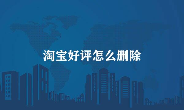 淘宝好评怎么删除