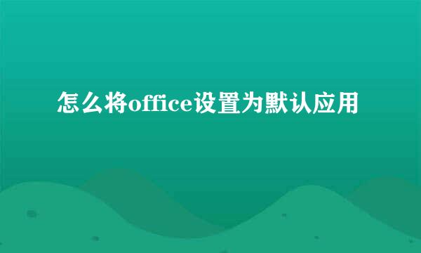 怎么将office设置为默认应用
