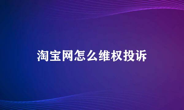 淘宝网怎么维权投诉
