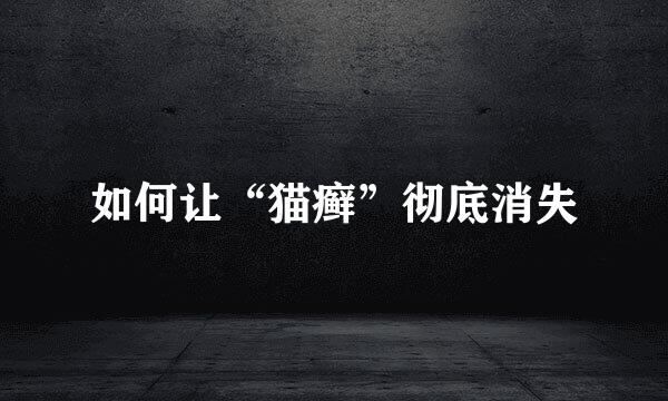如何让“猫癣”彻底消失