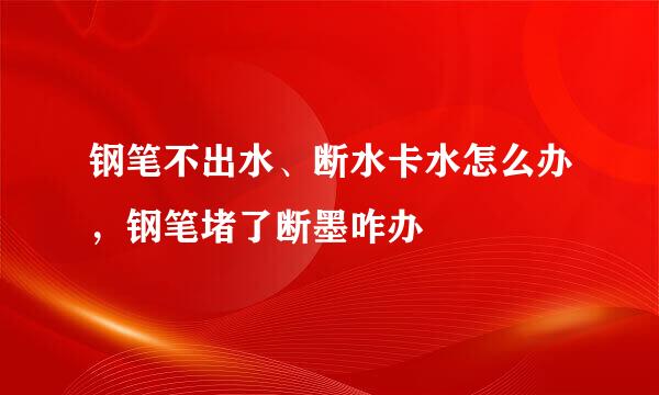 钢笔不出水、断水卡水怎么办，钢笔堵了断墨咋办
