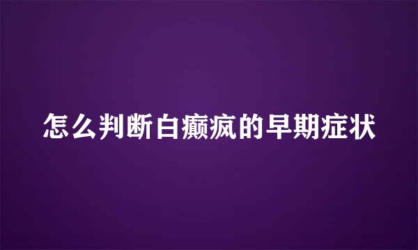 怎么判断白癫疯的早期症状