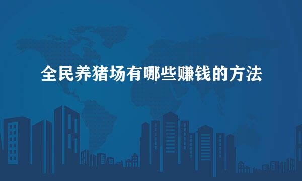 全民养猪场有哪些赚钱的方法