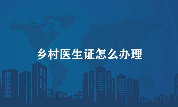 乡村医生证怎么办理