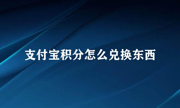 支付宝积分怎么兑换东西