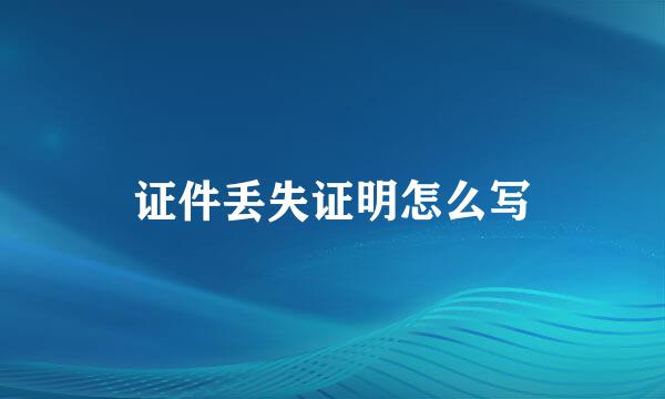 证件丢失证明怎么写