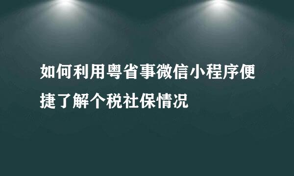 如何利用粤省事微信小程序便捷了解个税社保情况