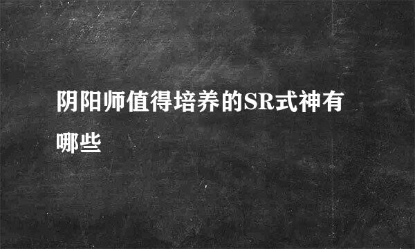 阴阳师值得培养的SR式神有哪些