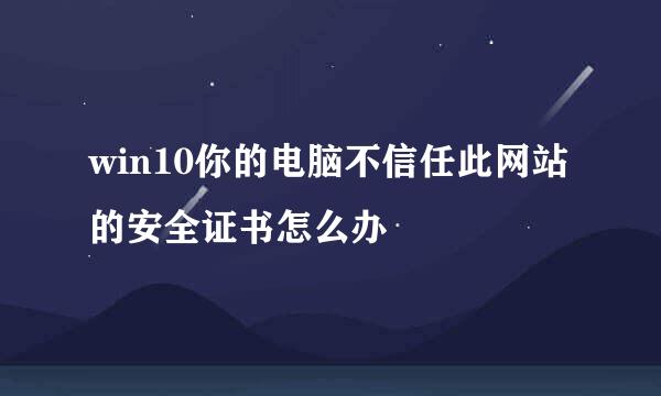 win10你的电脑不信任此网站的安全证书怎么办