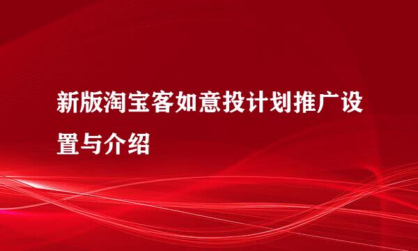 新版淘宝客如意投计划推广设置与介绍
