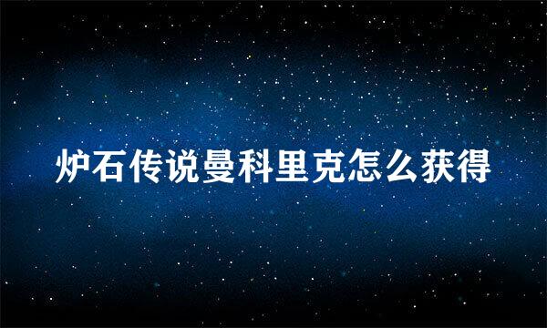 炉石传说曼科里克怎么获得