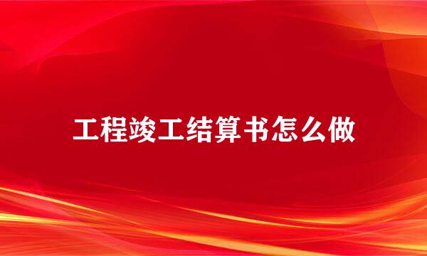 工程竣工结算书怎么做