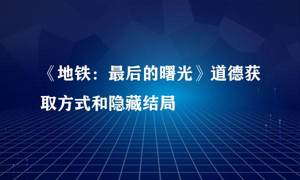 《地铁：最后的曙光》道德获取方式和隐藏结局