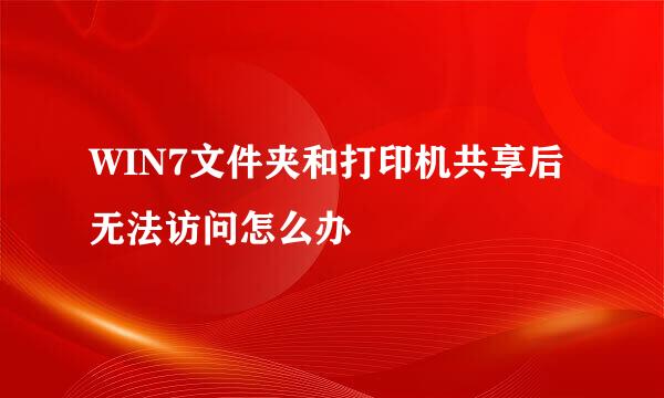 WIN7文件夹和打印机共享后无法访问怎么办