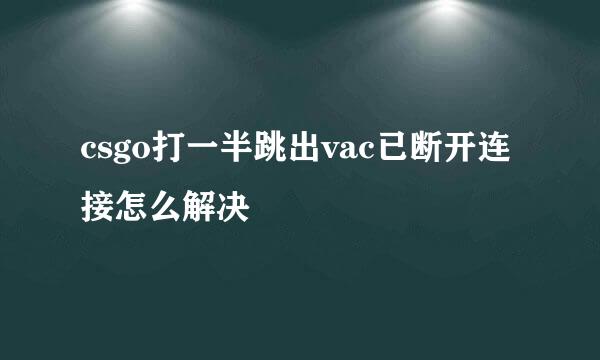 csgo打一半跳出vac已断开连接怎么解决
