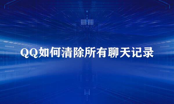 QQ如何清除所有聊天记录