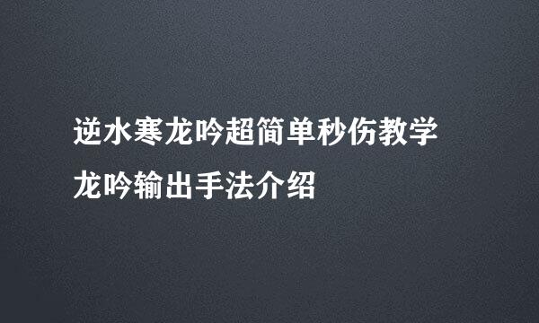 逆水寒龙吟超简单秒伤教学 龙吟输出手法介绍