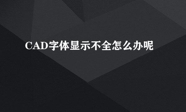 CAD字体显示不全怎么办呢
