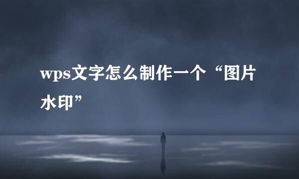 wps文字怎么制作一个“图片水印”