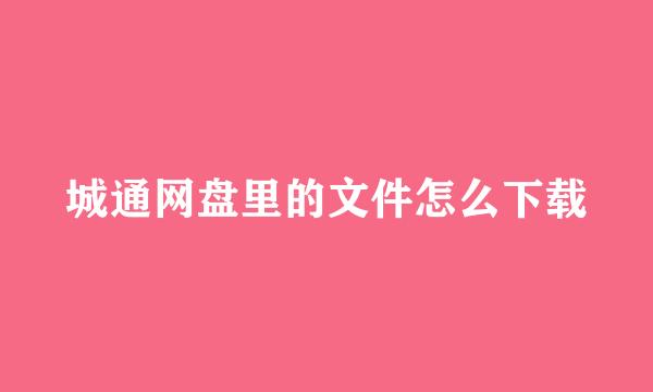 城通网盘里的文件怎么下载