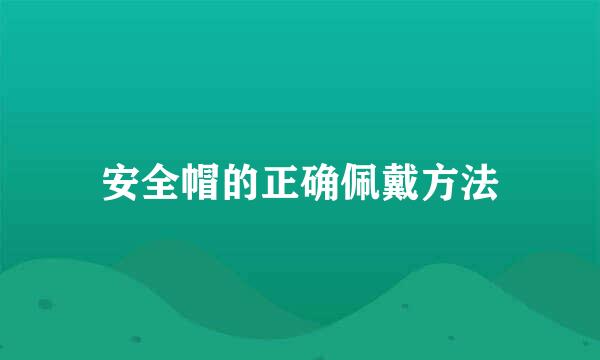 安全帽的正确佩戴方法