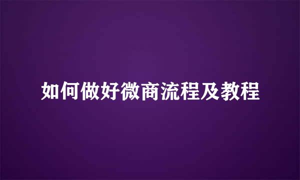 如何做好微商流程及教程