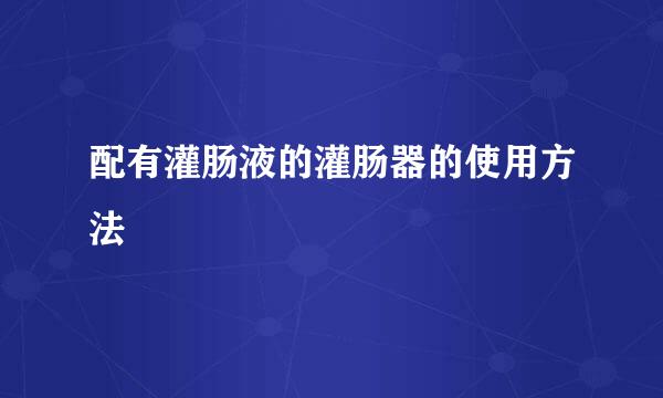 配有灌肠液的灌肠器的使用方法