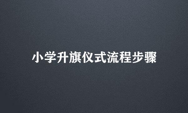 小学升旗仪式流程步骤