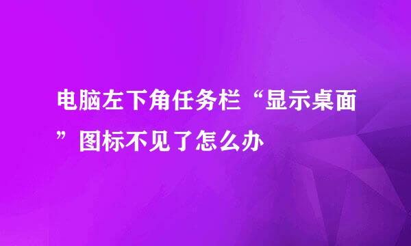 电脑左下角任务栏“显示桌面”图标不见了怎么办