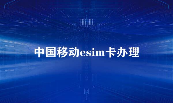 中国移动esim卡办理