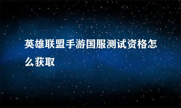 英雄联盟手游国服测试资格怎么获取