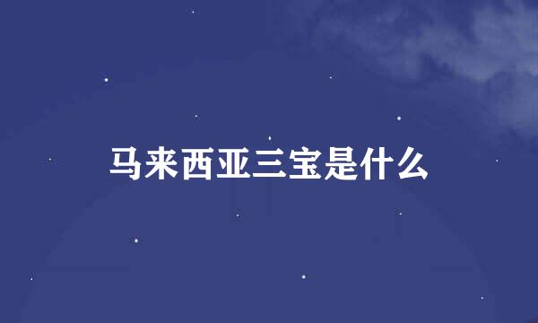 马来西亚三宝是什么