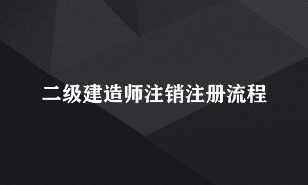 二级建造师注销注册流程