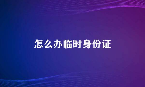 怎么办临时身份证