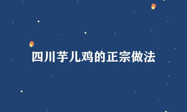 四川芋儿鸡的正宗做法