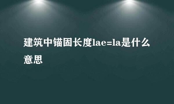 建筑中锚固长度lae=la是什么意思