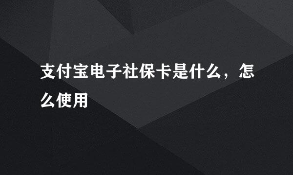 支付宝电子社保卡是什么，怎么使用