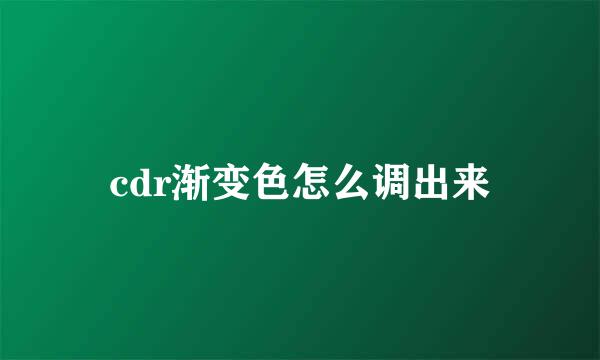 cdr渐变色怎么调出来