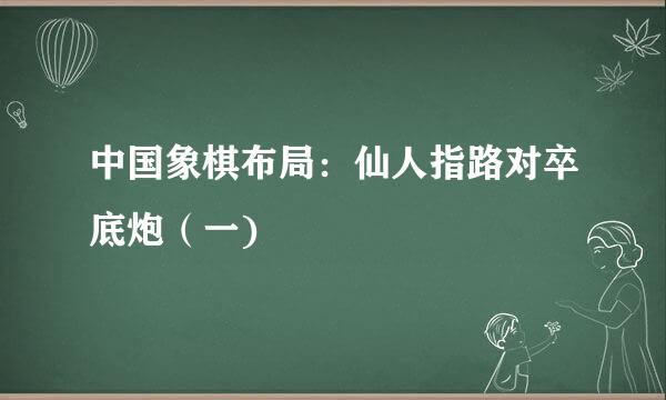 中国象棋布局：仙人指路对卒底炮（一)