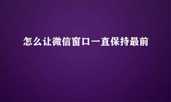 怎么让微信窗口一直保持最前