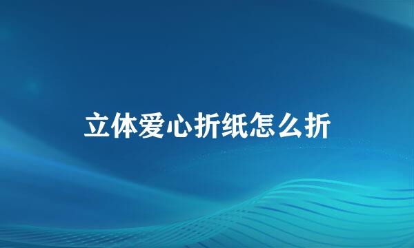 立体爱心折纸怎么折