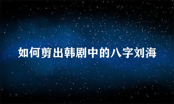 如何剪出韩剧中的八字刘海