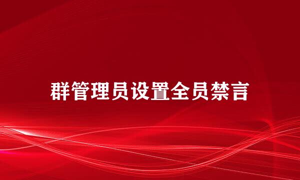 群管理员设置全员禁言
